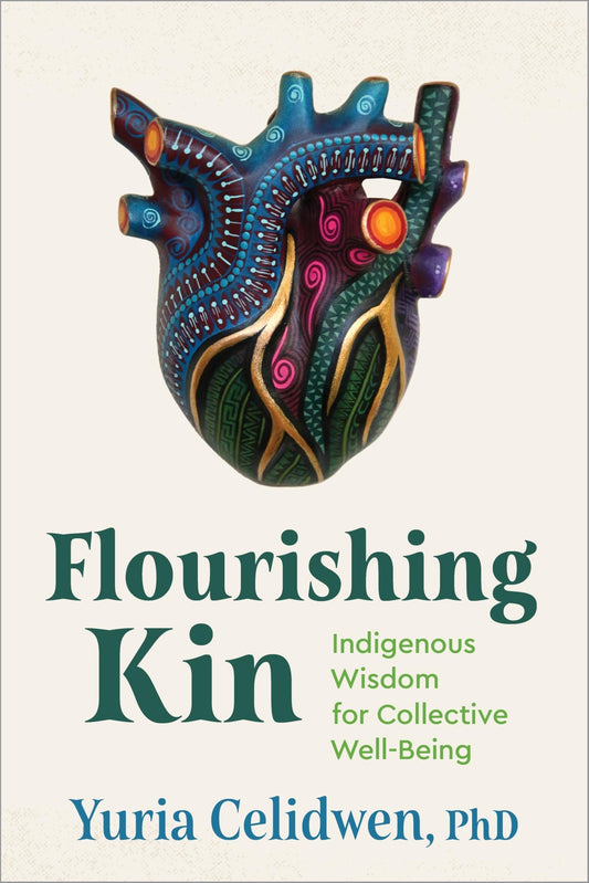 Flourishing Kin: Indigenous Wisdom for Collective Well-Being by Yuria Celidwen PB