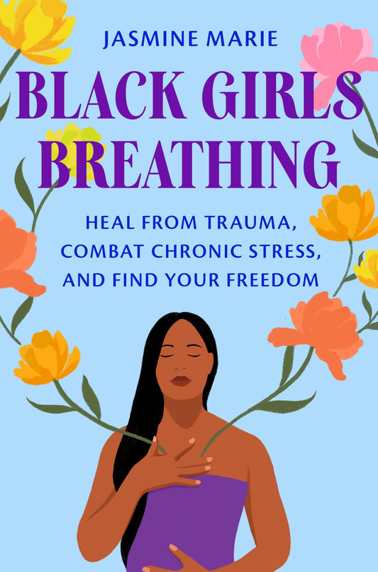 Black Girls Breathing: Heal from Trauma, Combat Chronic Stress, and Find Your Freedom by Jasmine Marie HC