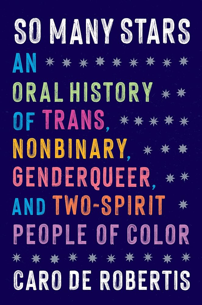 So Many Stars: An Oral History of Trans, Nonbinary, Genderqueer, and Two-Spirit People of Color by Caro de Robertis HC