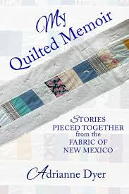 My Quilted Memoir: Stories Pieced Together from the Fabric of New Mexico by Adrianne Dyer PB