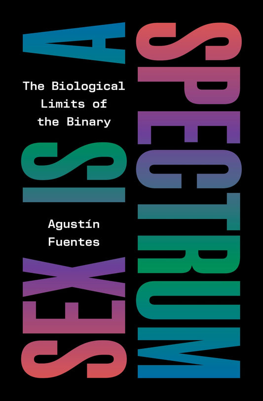 Sex Is a Spectrum: The Biological Limits of the Binary by Augustin Fuentes HC