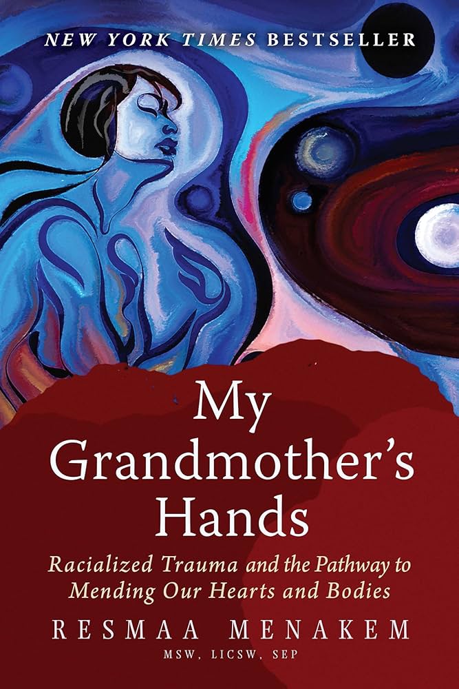 My Grandmother's Hands: Racialized Trauma and the Pathway to Mending Our Hearts and Bodies by Resmaa