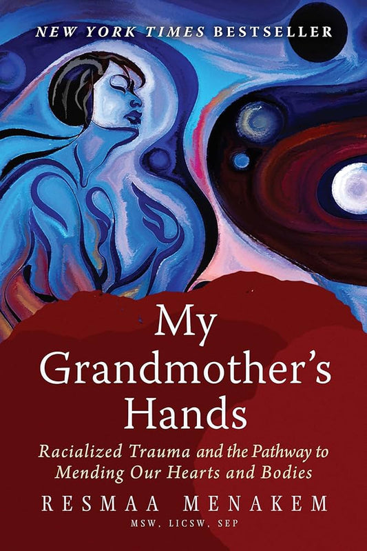 My Grandmother's Hands: Racialized Trauma and the Pathway to Mending Our Hearts and Bodies by Resmaa