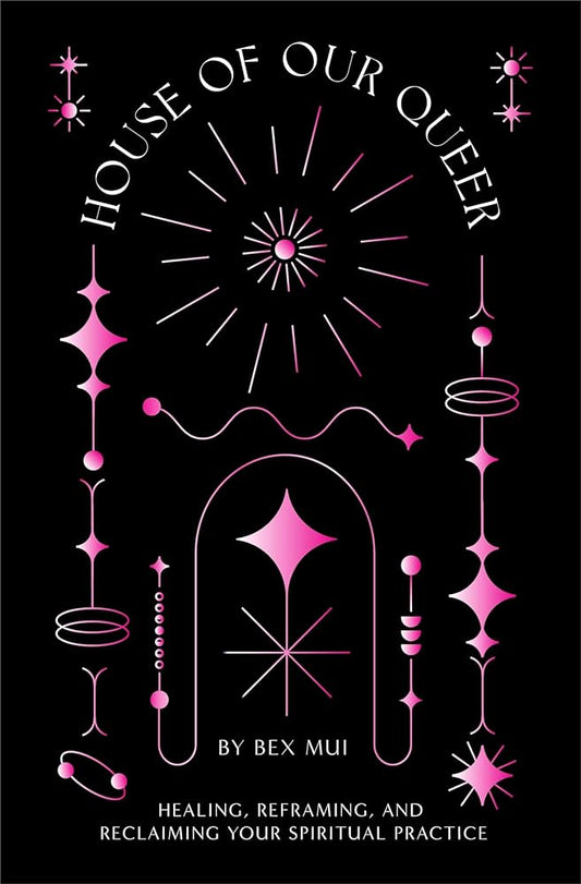 House of Our Queer: Healing, Reframing, and Reclaiming Your Spiritual Practice by Bex Mui PB
