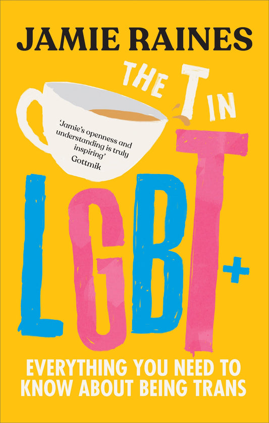 The T in LGBT: Everything You Need to Know about Being Trans by Jamie Raines PB
