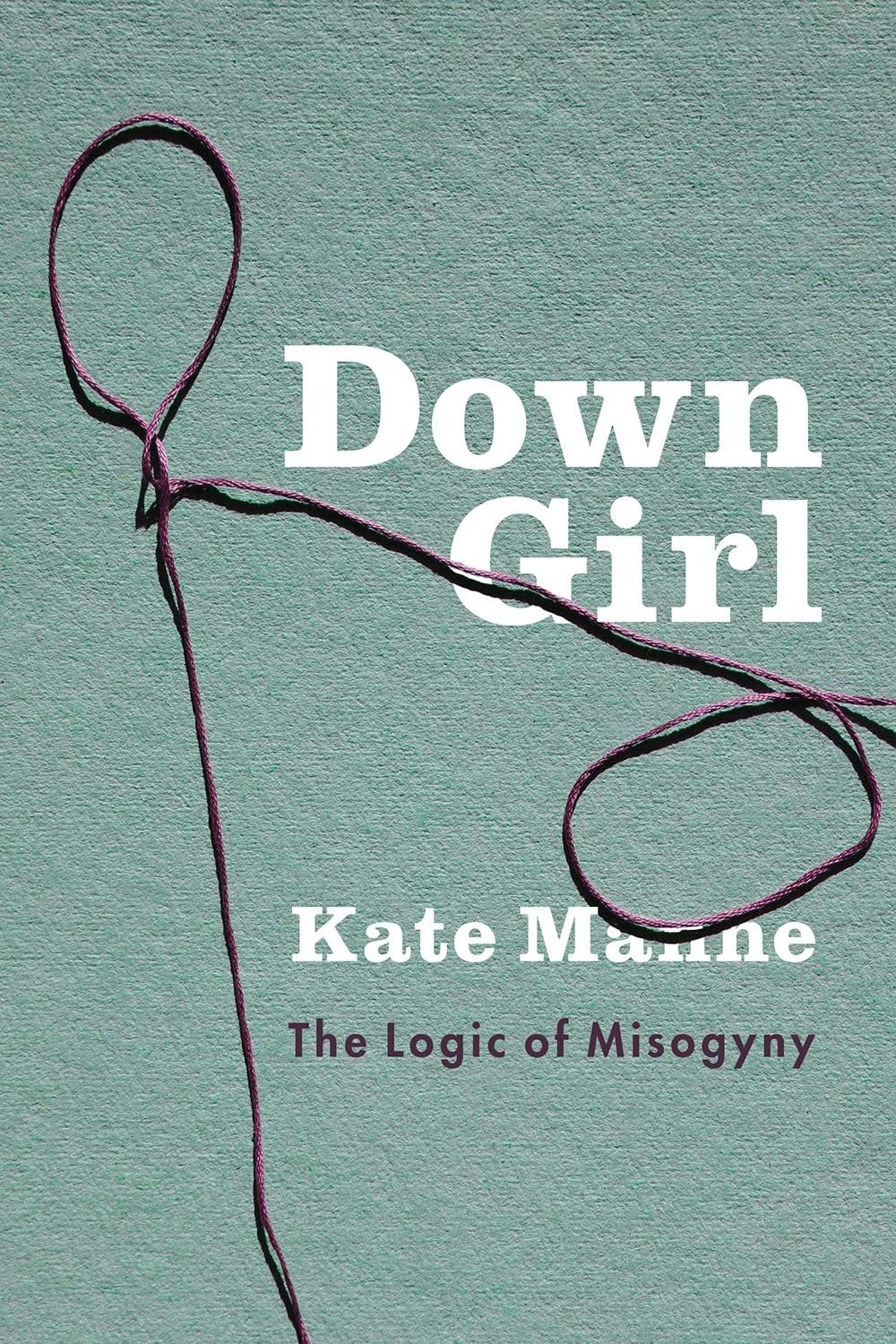 Down Girl: The Logic of Misogyny by Kate Manne PB