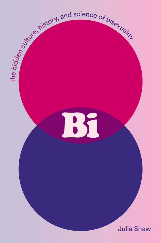 Bi: The Hidden Culture, History, and Science of Bisexuality: The Hidden Culture, History, and Science of Bisexuality by Julia Shaw PB