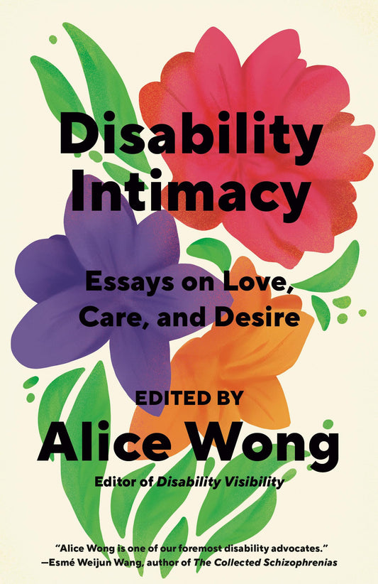 Disability Intimacy: Essays on Love, Care, and Desire edited by Alice Wong PB