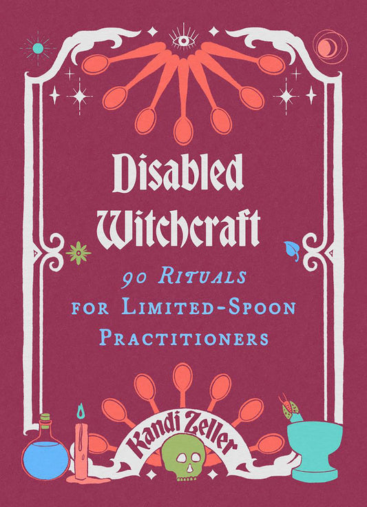 Disabled Witchcraft: 90 Rituals for Limited-Spoon Practitioners by Kandi Zeller HC