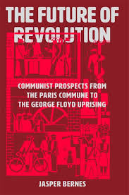 The Future of Revolution: Communist Prospects from the Paris Commune to the George Floyd Uprising by Jasper Bernes HC