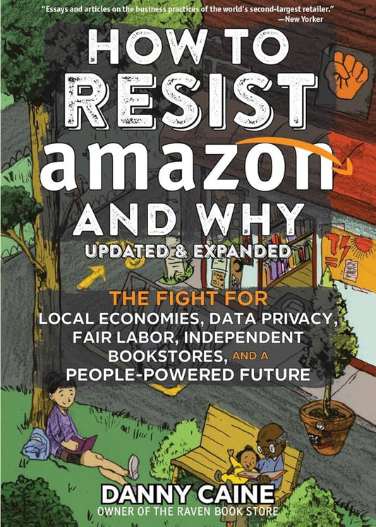 How to Resist Amazon and Why: The Fight for Local Economics, Data Privacy, Fair Labor, Independent Bookstores, and a People-Powered Future! by Danny Caine PB