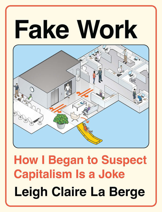 Fake Work: How I Began to Suspect Capitalism Is a Joke by Leigh Claire La Berge HC