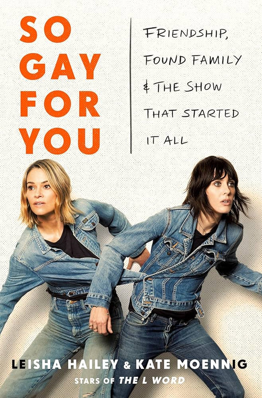 So Gay for You: Friendship, Found Family, and the Show That Started It All by Kate Moennig & Leisha Hailey HC