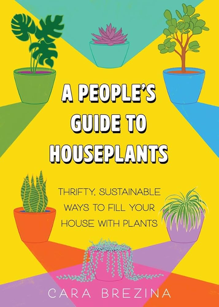 A People's Guide to Houseplants: Thrifty, Sustainable Ways to Fill Your Home with Plants by Cara Brezina PB