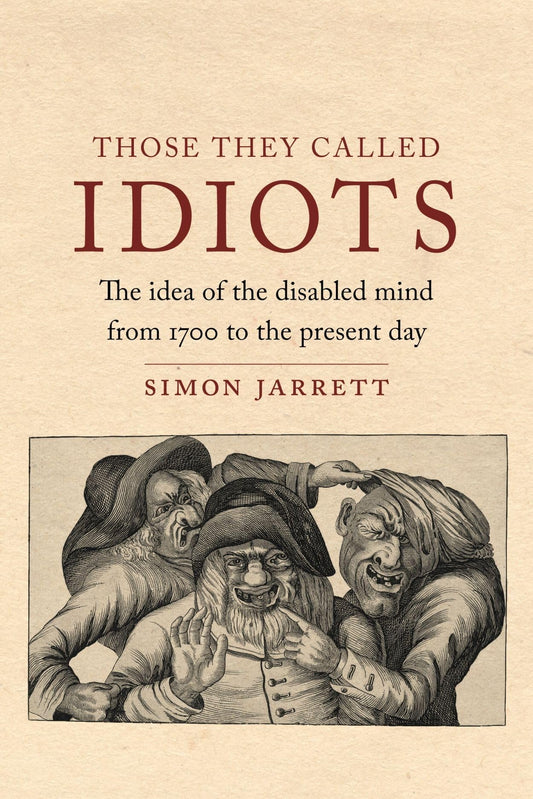 Those They Called Idiots: The Idea of the Disabled Mind from 1700 to the Present Day by Simon Jarrett PB
