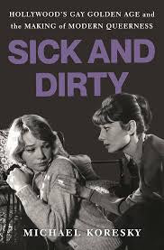 Sick and Dirty: Hollywood's Gay Golden Age and the Making of Modern Queerness by Michael Koresky HC