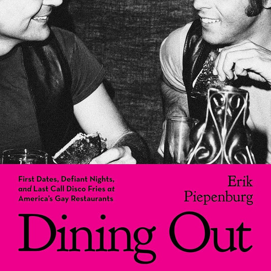 Dining Out: First Dates, Defiant Nights, and Last Call Disco Fries at America's Gay Restaurants by Erik Piepenburg HC