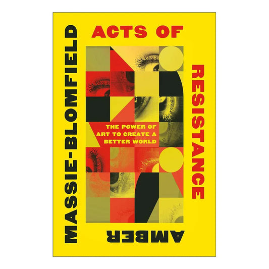 Acts of Resistance: The Power of Art to Create a Better World by Amber Massie-Blomfield PB
