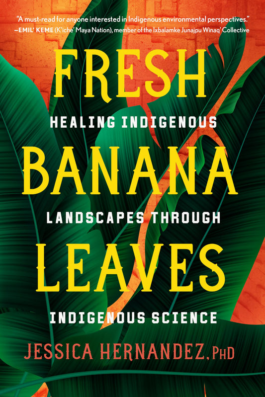 Fresh Banana Leaves: Healing Indigenous Landscapes Through Indigenous Science by Jessica Hernandez PB