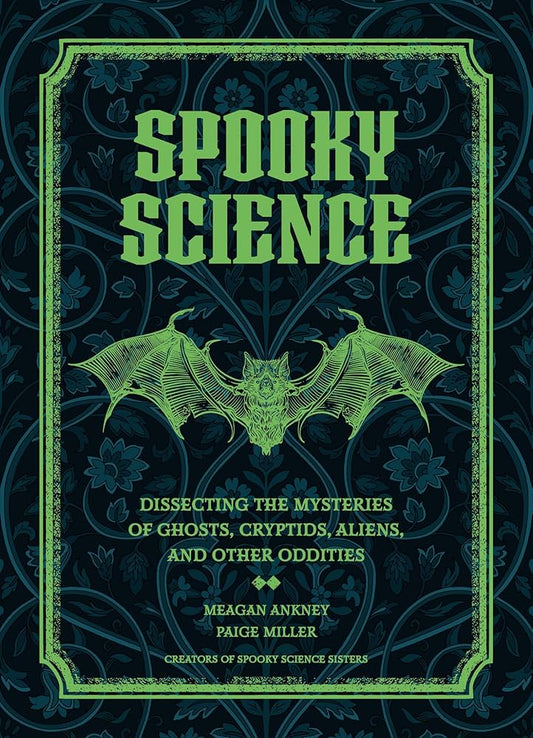 Spooky Science: Dissecting the Mysteries of Ghosts, Cryptids, Aliens, and Other Oddities by Meagan Ankney & Paige Miller HC