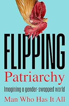Flipping Patriarchy: Imagining a Gender-Swapped World by Man Who Has It All PB