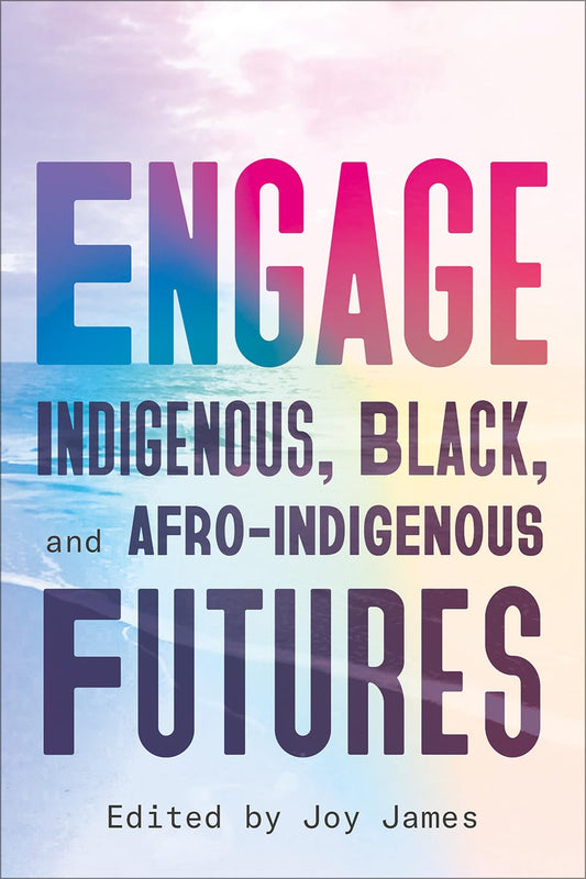 Engage: Indigenous, Black, and Afro-Indigenous Futures edited by Joy James PB