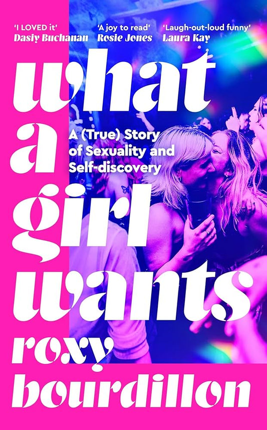 What a Girl Wants: A (True) Story of Sexuality and Self-Discovery by Roxy Bourdillon HC