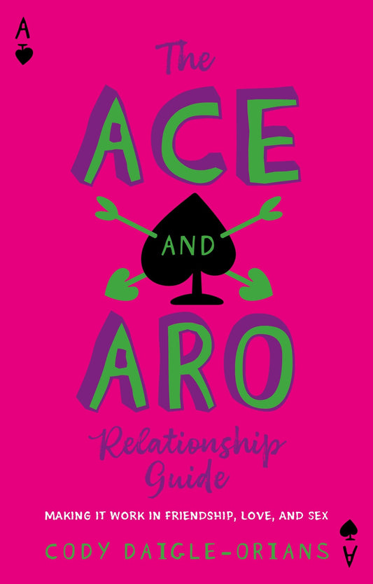 The Ace and Aro Relationship Guide: Making It Work in Friendship, Love, and Sex by Cody Daigle-Orians PB