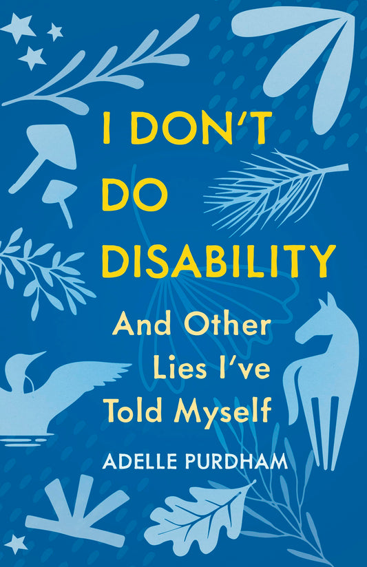 I Don't Do Disability and Other Lies I've Told Myself by Adelle Purdham PB
