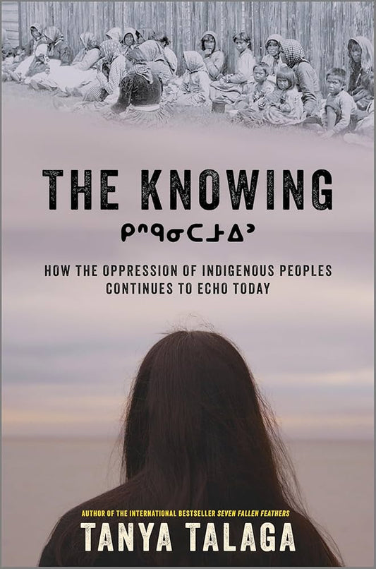 The Knowing: How the Oppression of Indigenous Peoples Continues to Echo Today (Original) by Tanya Talaga HC