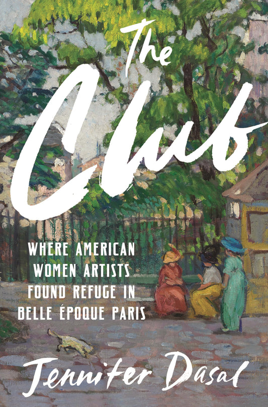 The Club: Where American Women Artists Found Refuge in Belle Époque Paris by Jennifer Dasal HC