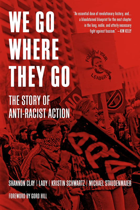We Go Where They Go: The Story of Anti-Racist Action by Shannon Clay, Lady, Kristin Schwartz, Gord Hill, & Michael Staudenmaier PB