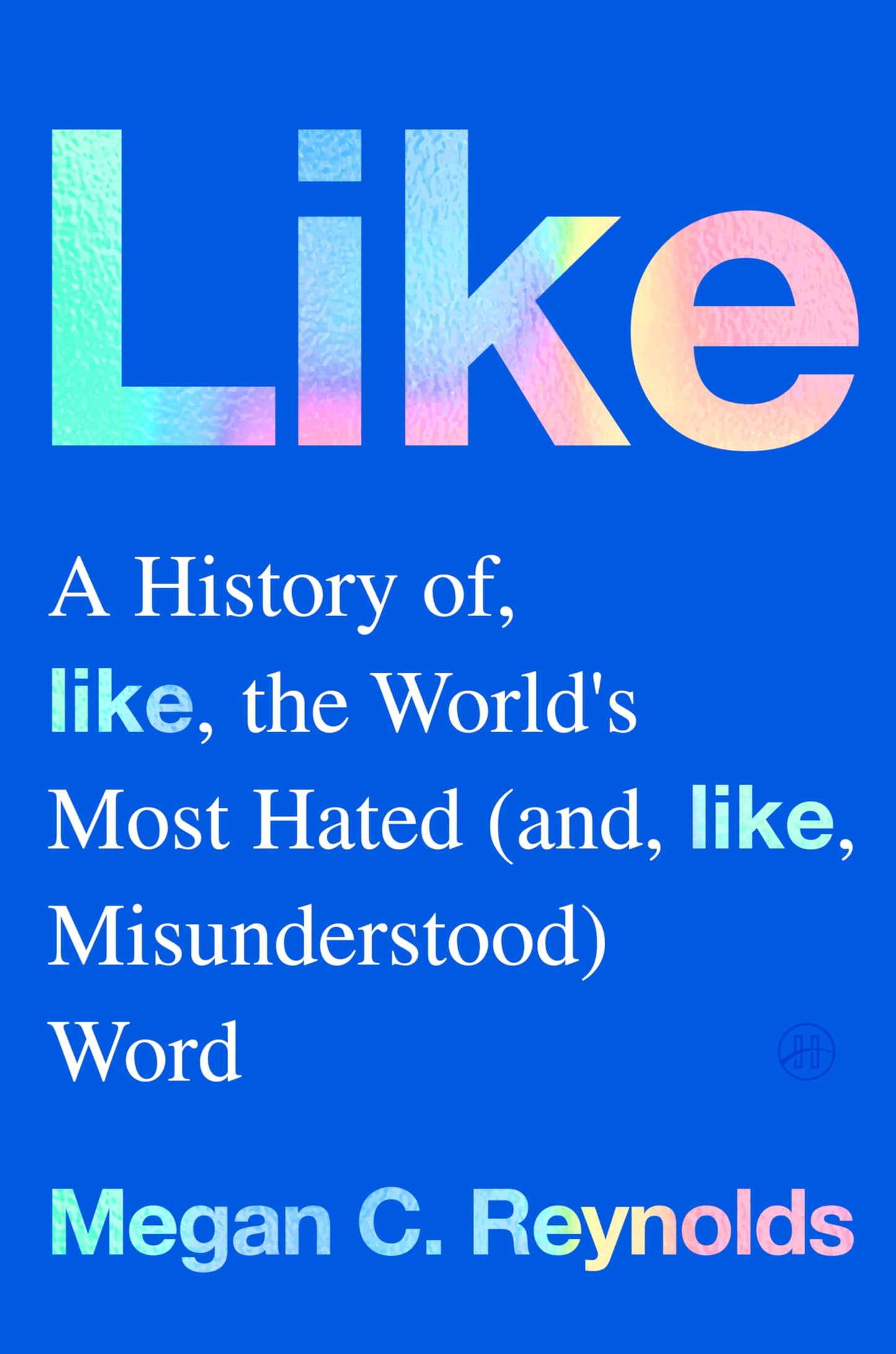 Like: A History of the World's Most Hated (and Misunderstood) Word by Meagen C. Reynolds HC
