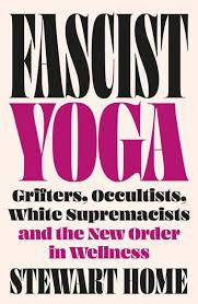 Fascist Yoga: Grifters, Occultists, White Supremacists, and the New Order in Wellness by Stewart Home PB