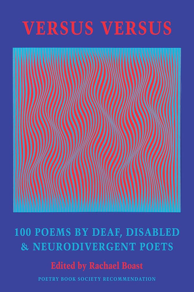 Versus Versus: 100 Poems by Deaf, Disabled & Neurodivergent Poets edited by Rachael Boast PB