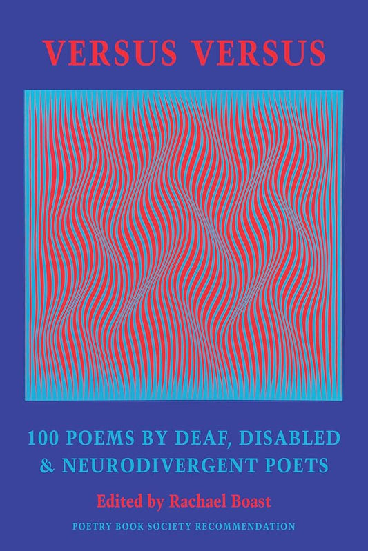 Versus Versus: 100 Poems by Deaf, Disabled & Neurodivergent Poets edited by Rachael Boast PB
