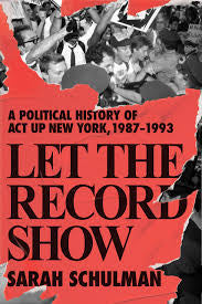 Let the Record Show: A Political History of ACT Up New York, 1987-1993 by Sarah Schulman PB