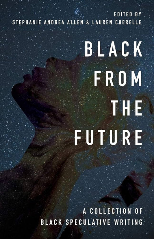 Black From the Future: A Collection of Black Speculative Writing edited by Stephanie Andrea Allen & Lauren Cherelle PB