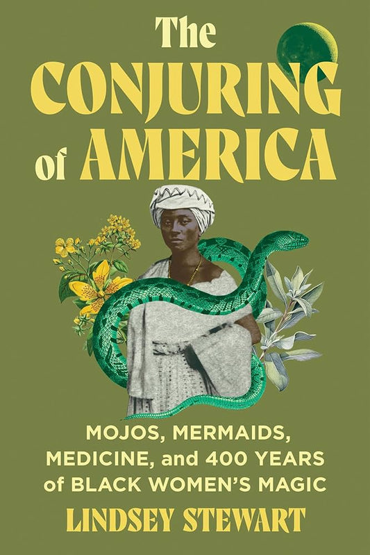 The Conjuring of America: Mojos, Mermaids, Medicine, and 400 Years of Black Women's Magic by Lindsey Stewart HC