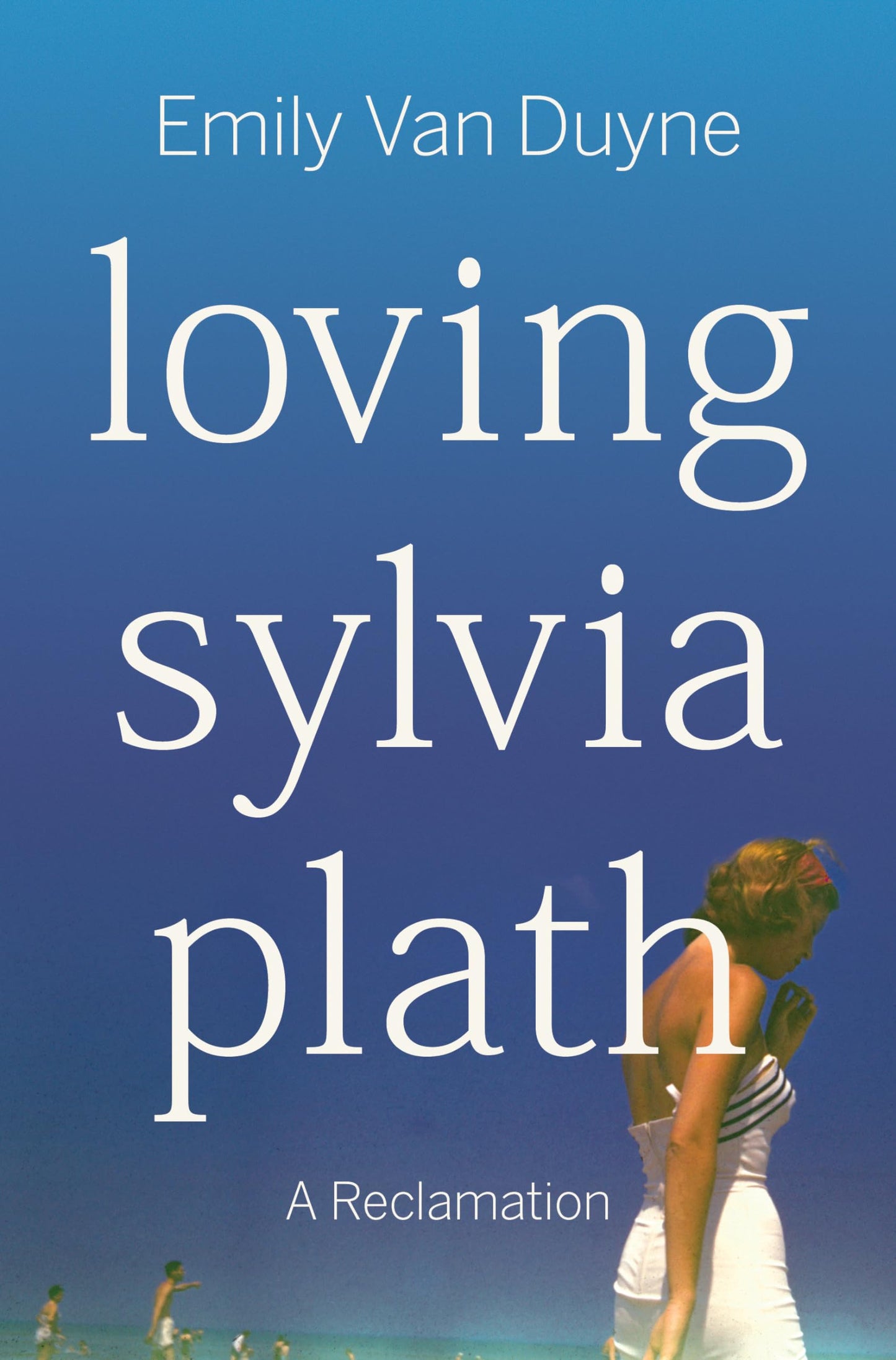 Loving Sylvia Plath: A Reclamation by Emily Van Duyne PB