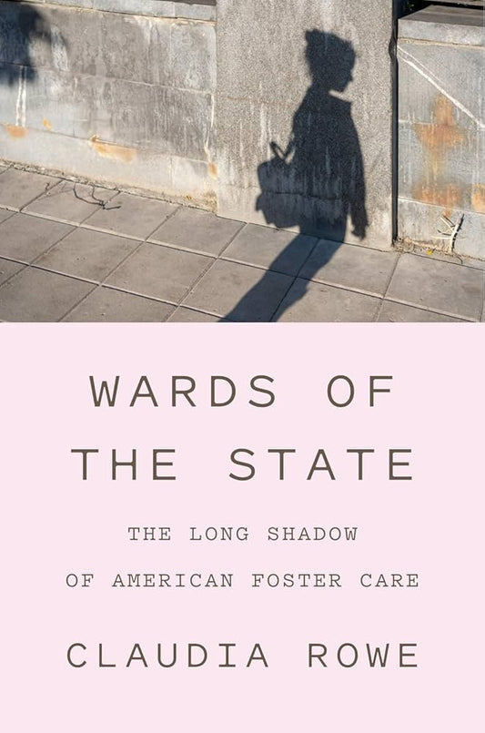 Wards of the State: The Long Shadow of American Foster Care by Claudia Rowe HC