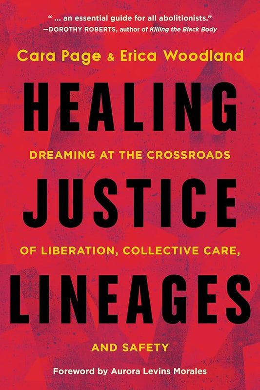 Healing Justice Lineages: Dreaming at the Crossroads of Liberation, Collective Care, and Safety by Cara Page & Erica Woodland PB