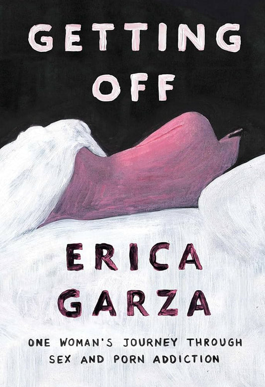 Getting Off: One Woman's Journey Through Sex and Porn Addiction by Erica Garza PB
