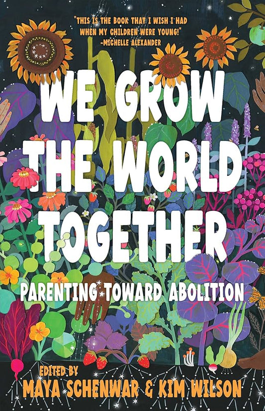 We Grow the World Together: Parenting Toward Abolition edited by Maya Schenwar & Kim Wilson PB