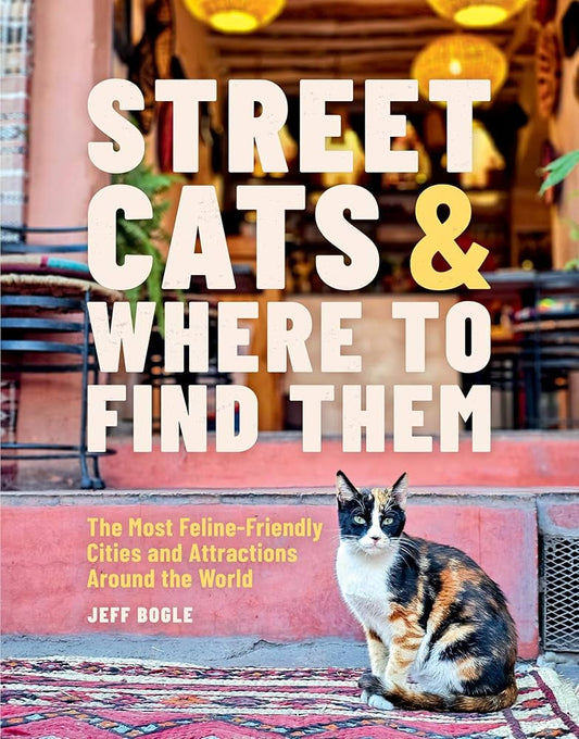 Street Cats & Where to Find Them: The Most Feline-Friendly Cities and Attractions Around the World by Jeff Bogle HC