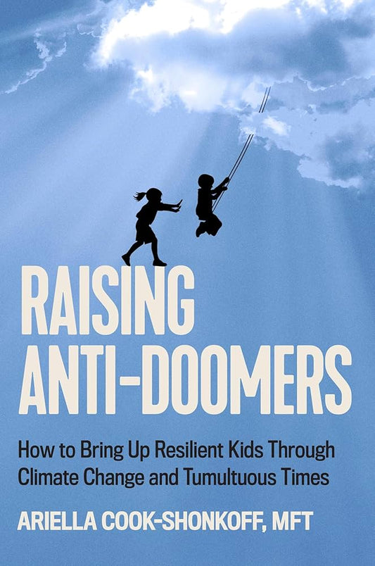 Raising Anti-Doomers: How to Bring Up Resilient Kids Through Climate Change and Tumultuous Times by Ariella Cook-Shonkoff HC