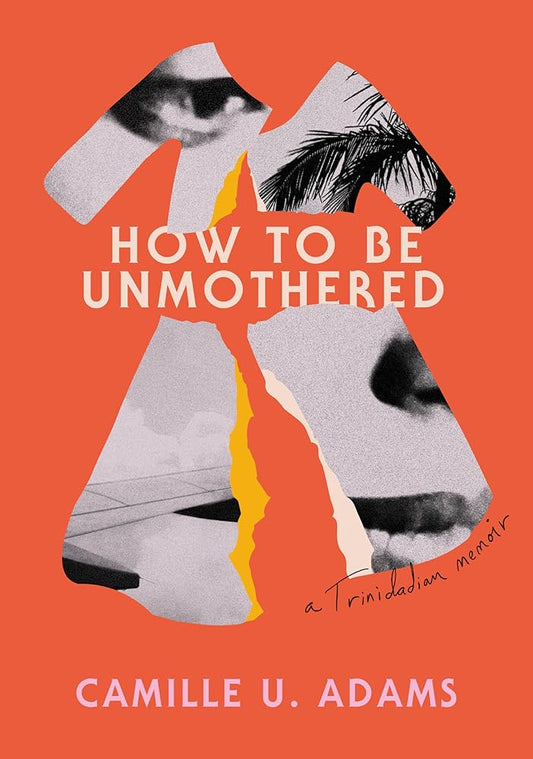 How to Be Unmothered: A Trinidadian Memoir by Camille U. Adams PB