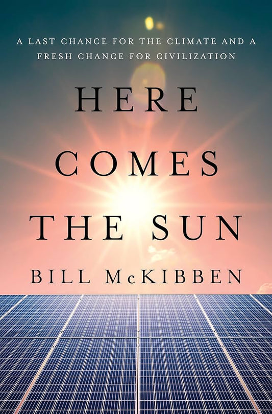 Here Comes the Sun: A Last Chance for the Climate and a Fresh Chance for Civilization by Bill McKibben HC