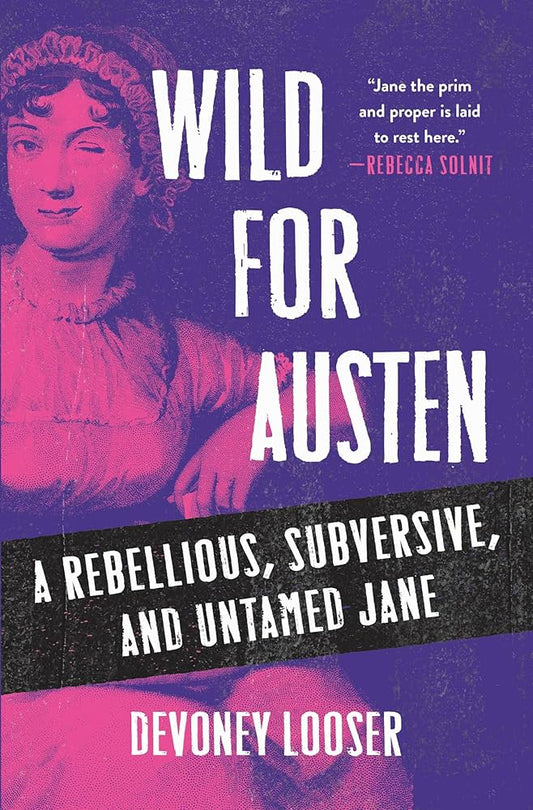 Wild for Austen: A Rebellious, Subversive, and Untamed Jane by Devoney Looser HC