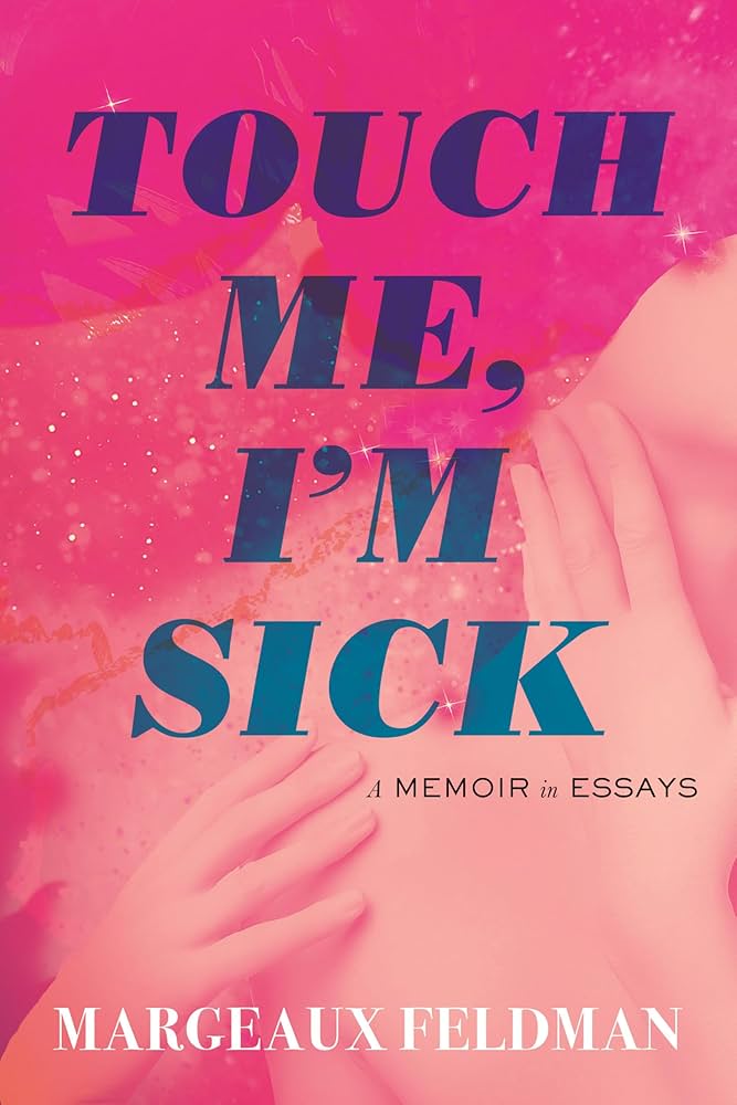Touch Me, I'm Sick: A Memoir in Essays by Margeaux Feldman HC